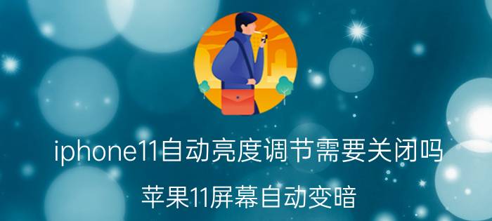 iphone11自动亮度调节需要关闭吗 苹果11屏幕自动变暗？